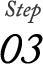 Step 03